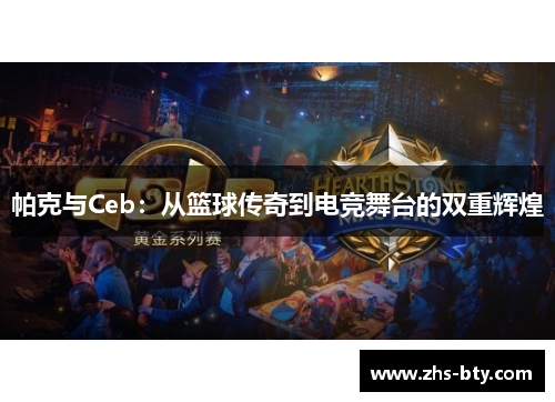 帕克与Ceb：从篮球传奇到电竞舞台的双重辉煌