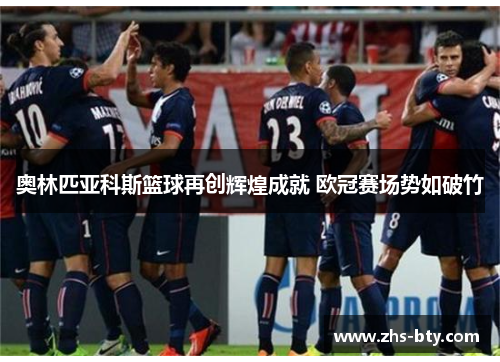 奥林匹亚科斯篮球再创辉煌成就 欧冠赛场势如破竹
