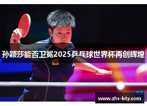 孙颖莎能否卫冕2025乒乓球世界杯再创辉煌
