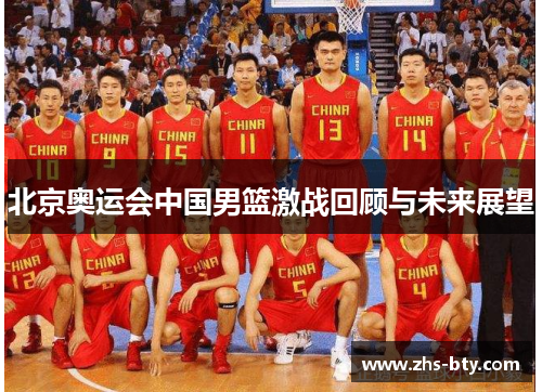 北京奥运会中国男篮激战回顾与未来展望